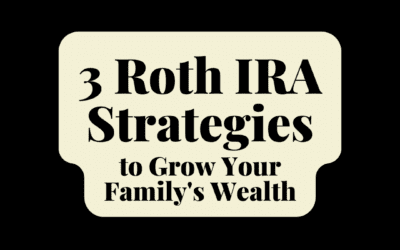 3 Roth IRA Strategies to Grow Your Family’s Wealth