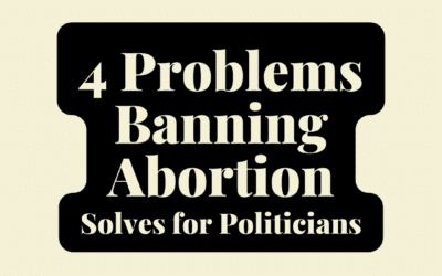 4 Long-Term Problems Banning Abortion Solves for Politicians