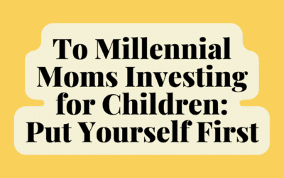 To Millennial Moms Investing for Children: Put Yourself First